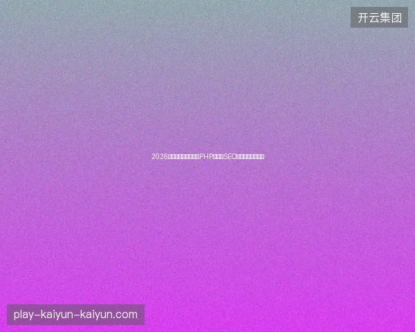 2026年蜘蛛池还有用吗？PHP源码与SEO优化网络价格揭秘